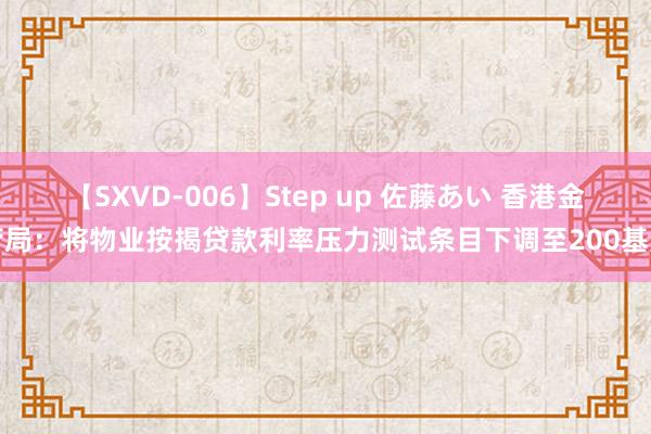 【SXVD-006】Step up 佐藤あい 香港金管局:将物业按揭贷款利率压力测试条目下调至200基点