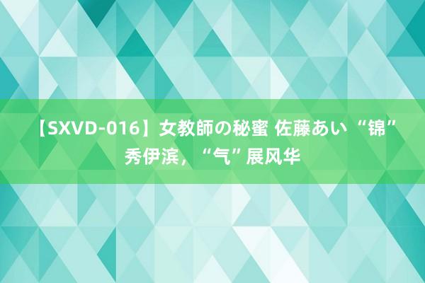 【SXVD-016】女教師の秘蜜 佐藤あい “锦”秀伊滨,“气”展风华