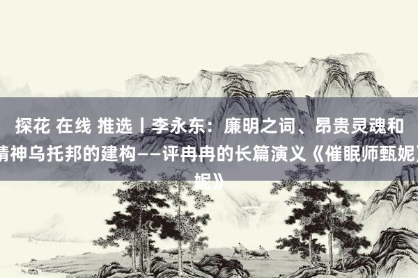 探花 在线 推选丨李永东:廉明之词、昂贵灵魂和精神乌托邦的建构——评冉冉的长篇演义《催眠师甄妮》