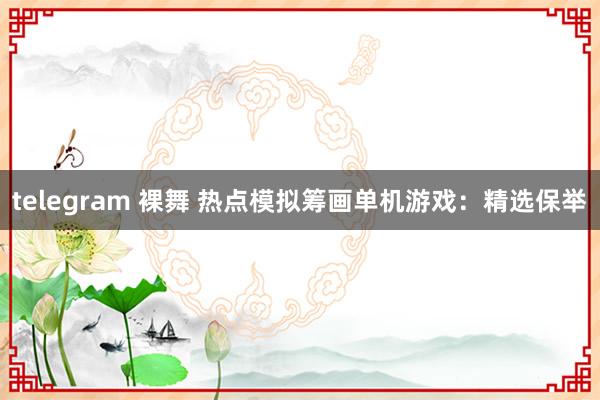 telegram 裸舞 热点模拟筹画单机游戏:精选保举
