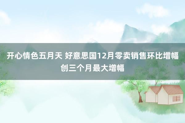 开心情色五月天 好意思国12月零卖销售环比增幅创三个月最大增幅