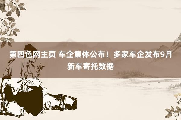 第四色网主页 车企集体公布!多家车企发布9月新车寄托数据